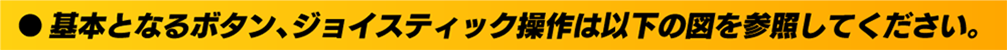 基本となるボタン、ジョイスティック操作は以下の図を参照してください。